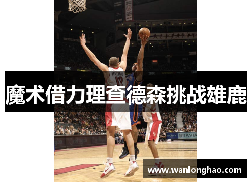 魔术借力理查德森挑战雄鹿